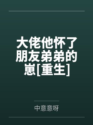 大佬他怀了朋友弟弟的崽[重生]