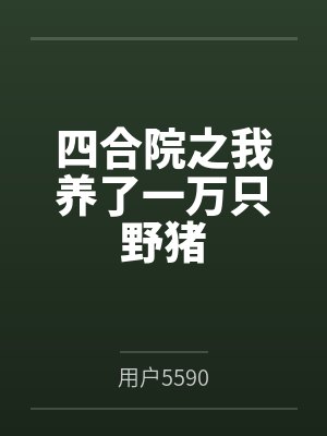 四合院之我养了一万只野猪by用户5590 四合院之我养了一万只野猪by用户5590