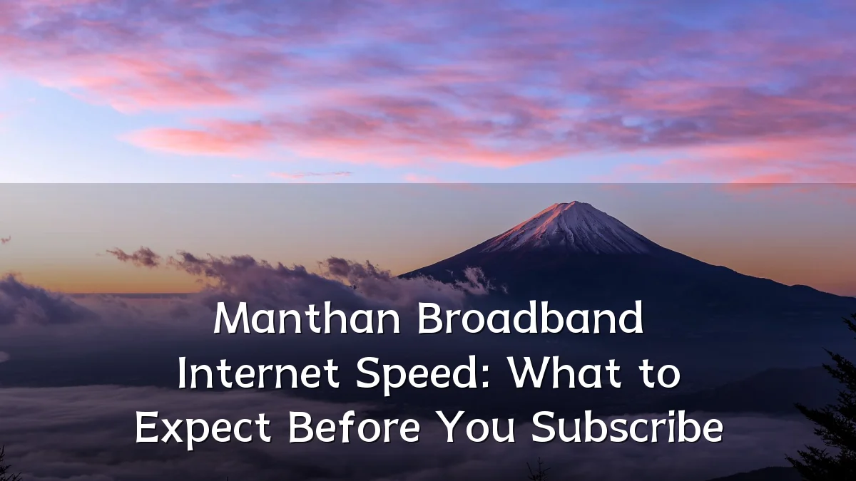 Manthan Broadband Internet Speed: What to Expect Before You Subscribe