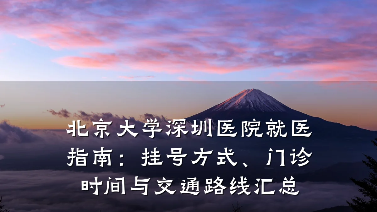 北京大学深圳医院就医指南：挂号方式、门诊时间与交通路线汇总