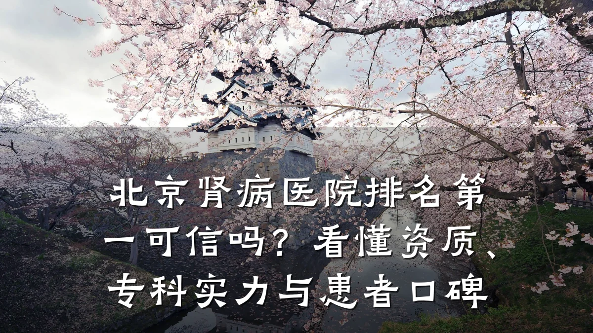 北京肾病医院排名第一可信吗？看懂资质、专科实力与患者口碑