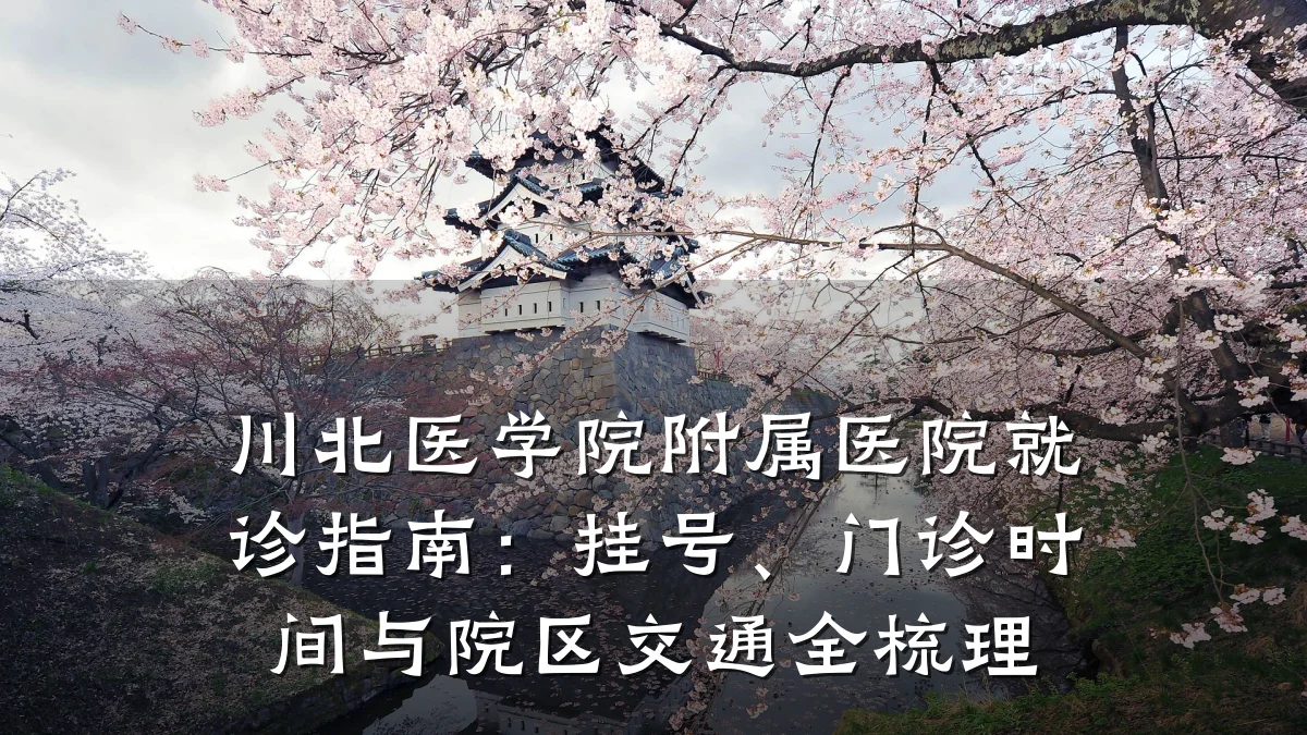 川北医学院附属医院就诊指南：挂号、门诊时间与院区交通全梳理