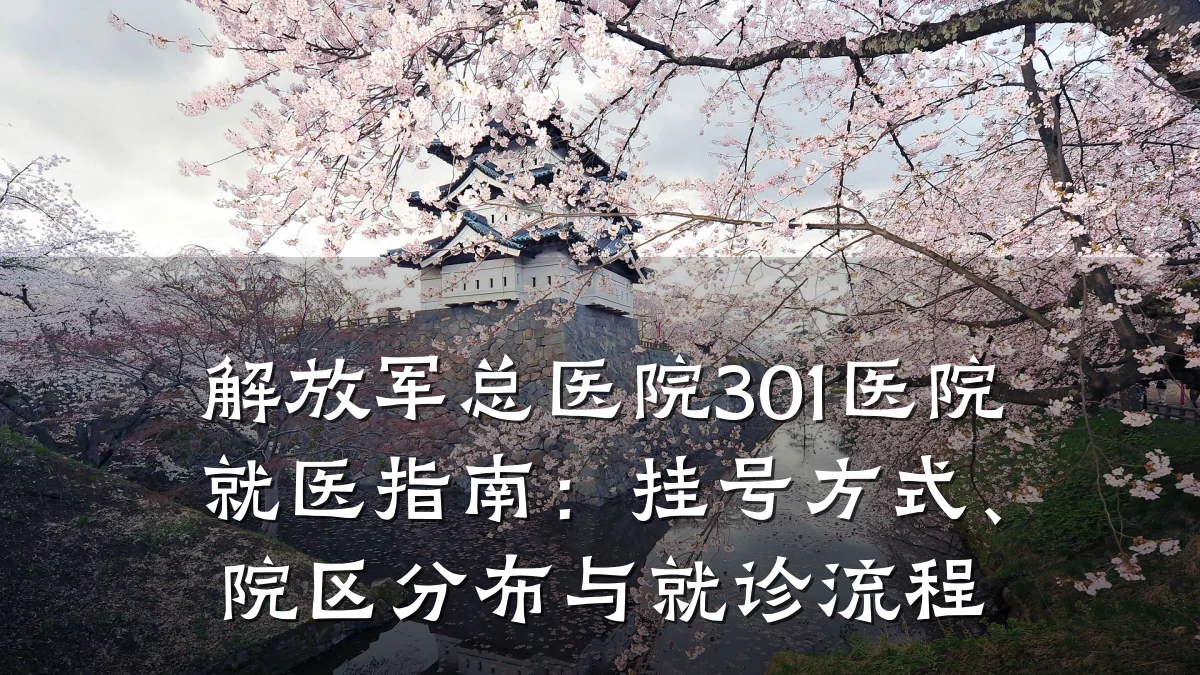 解放军总医院301医院就医指南：挂号方式、院区分布与就诊流程
