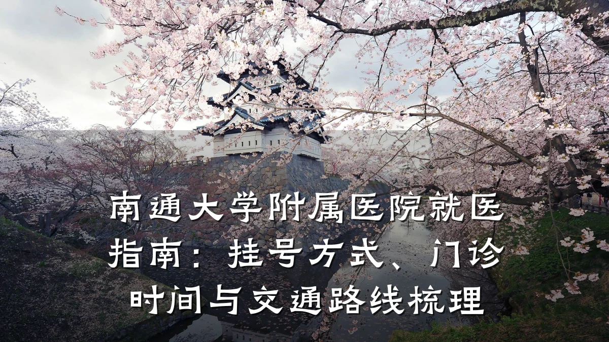 南通大学附属医院就医指南:挂号方式、门诊时间与交通路线梳理