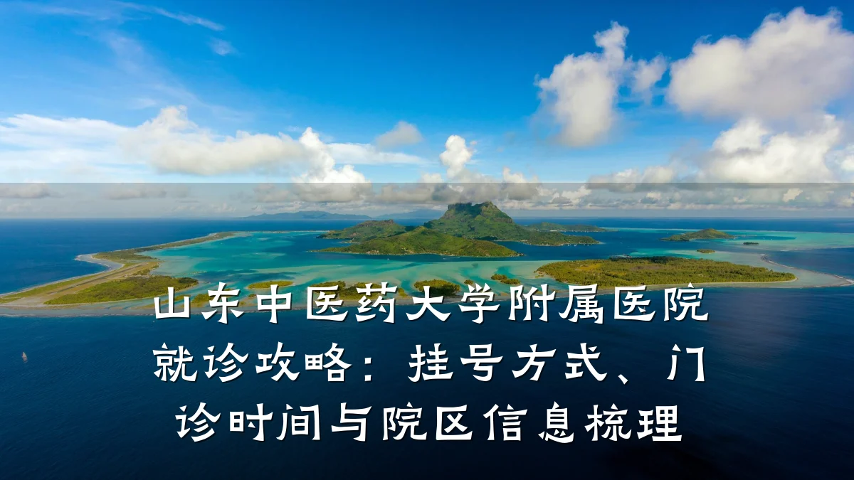 山东中医药大学附属医院就诊攻略：挂号方式、门诊时间与院区信息梳理