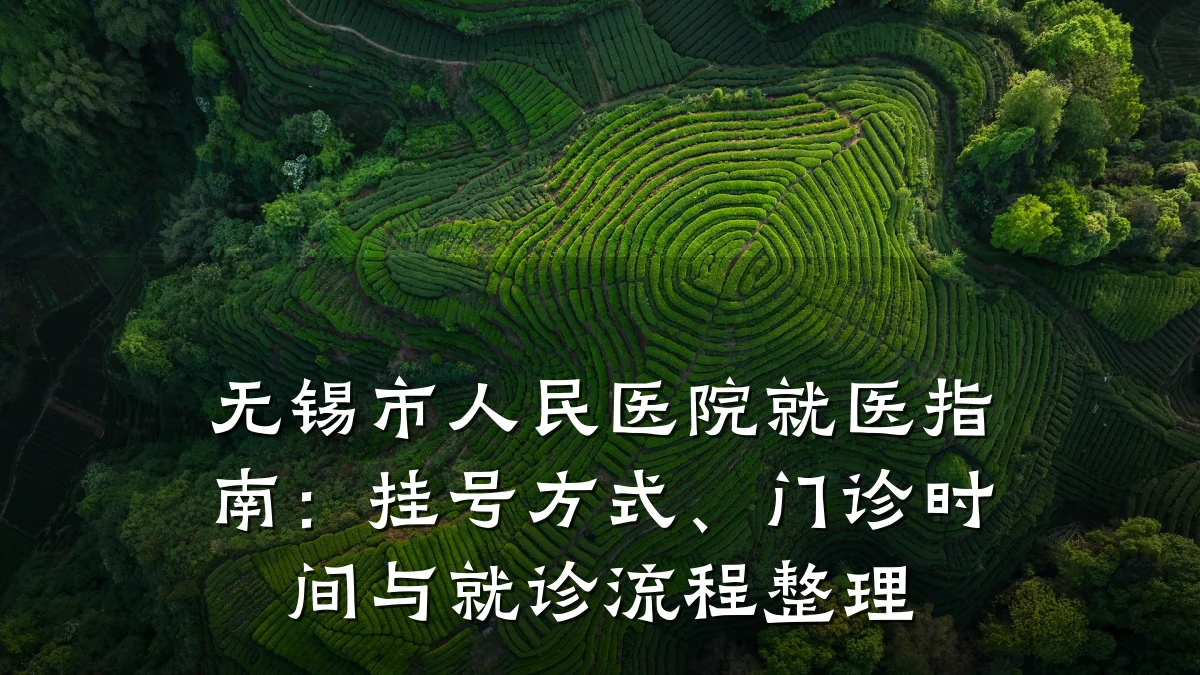 无锡市人民医院就医指南：挂号方式、门诊时间与就诊流程整理