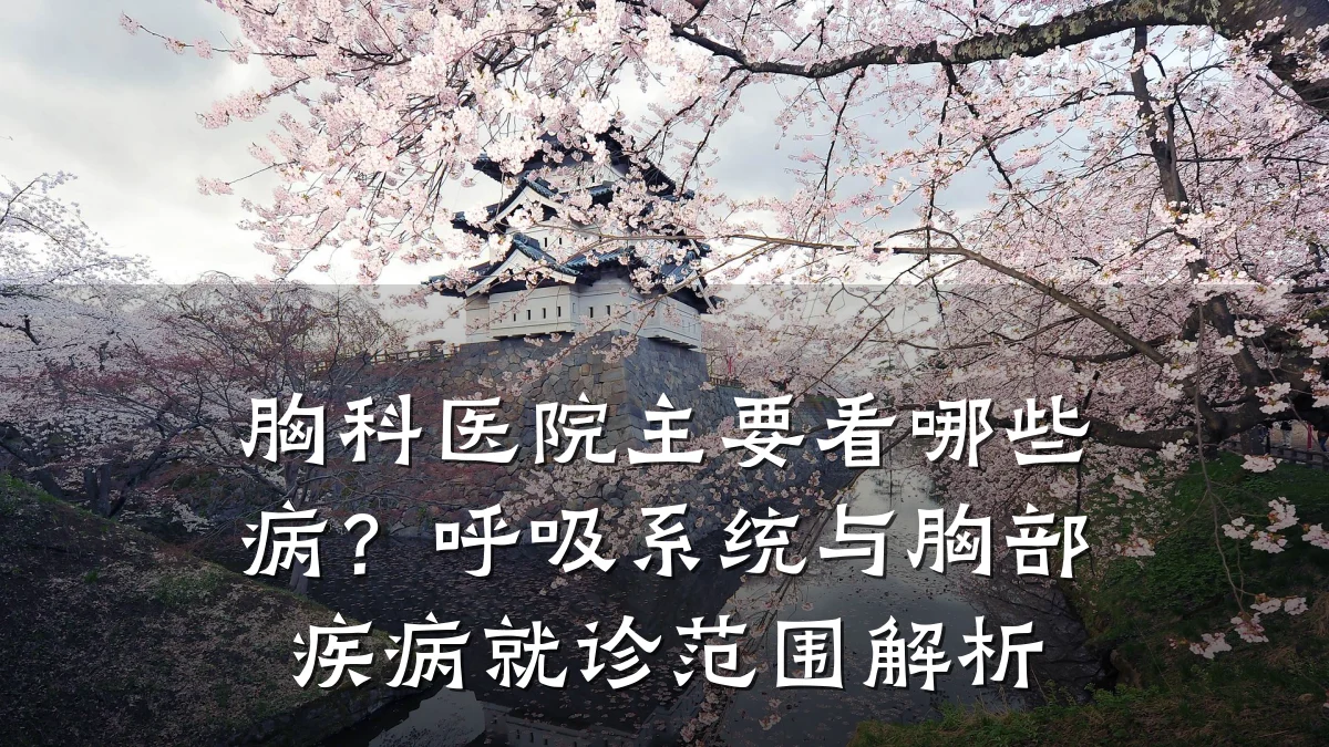 胸科医院主要看哪些病?呼吸系统与胸部疾病就诊范围解析