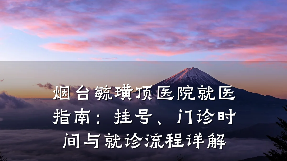烟台毓璜顶医院就医指南：挂号、门诊时间与就诊流程详解