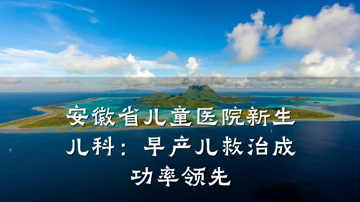 安徽省儿童医院新生儿科：早产儿救治成功率领先