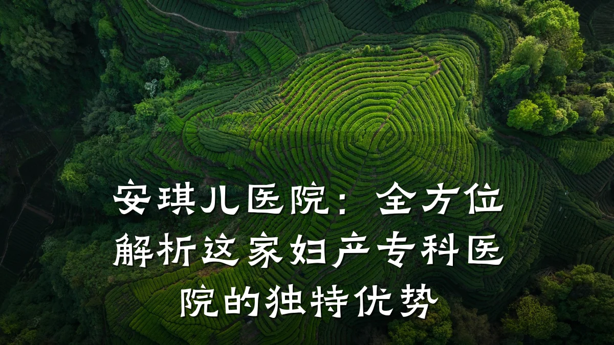 安琪儿医院：全方位解析这家妇产专科医院的独特优势