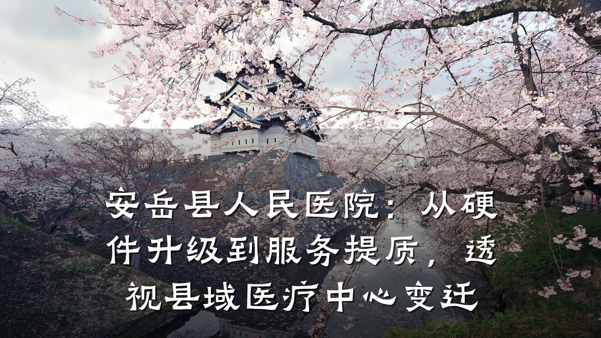安岳县人民医院:从硬件升级到服务提质,透视县域医疗中心变迁
