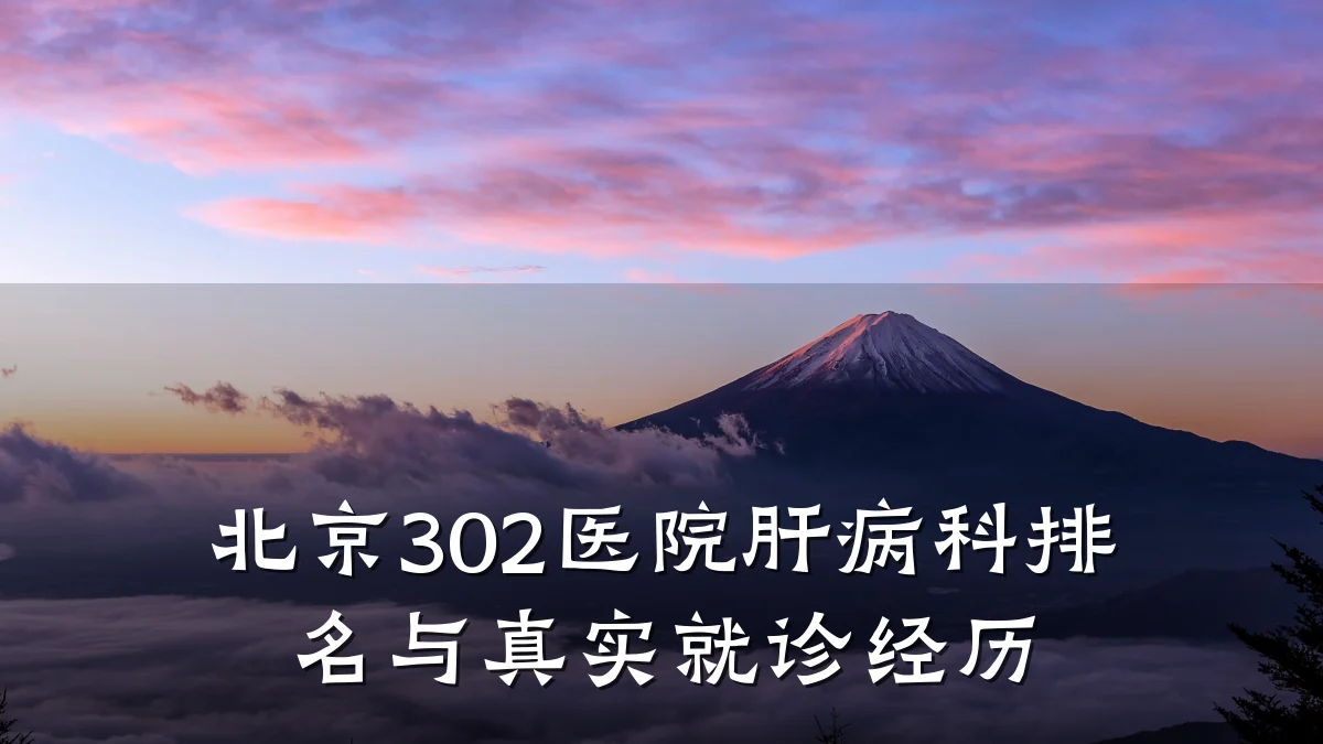 北京302医院肝病科排名与真实就诊经历