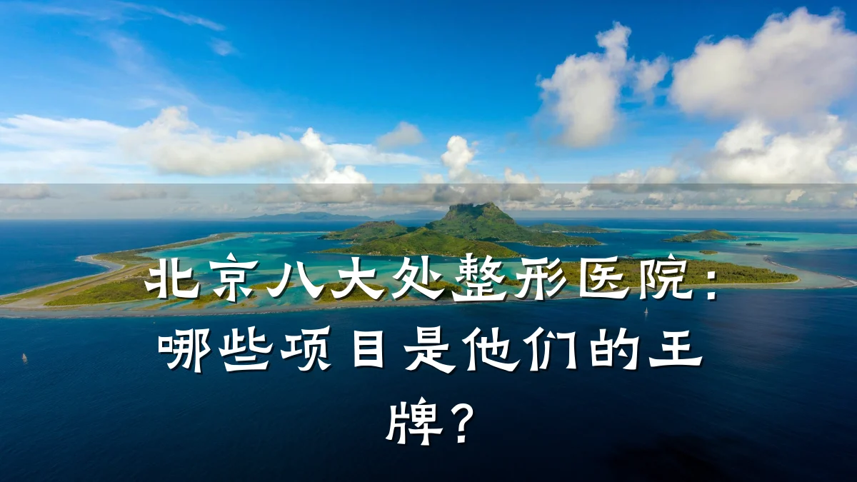 北京八大处整形医院：哪些项目是他们的王牌？