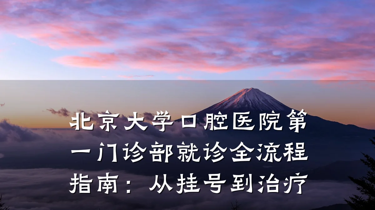 北京大学口腔医院第一门诊部就诊全流程指南：从挂号到治疗