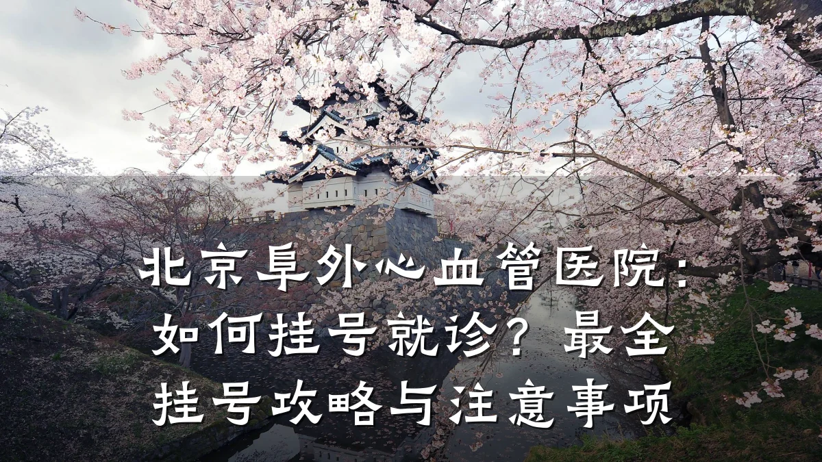 北京阜外心血管医院：如何挂号就诊？最全挂号攻略与注意事项