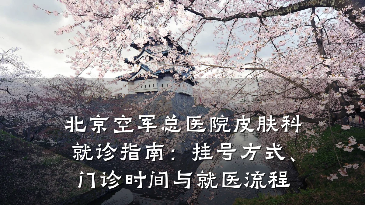 北京空军总医院皮肤科就诊指南:挂号方式、门诊时间与就医流程