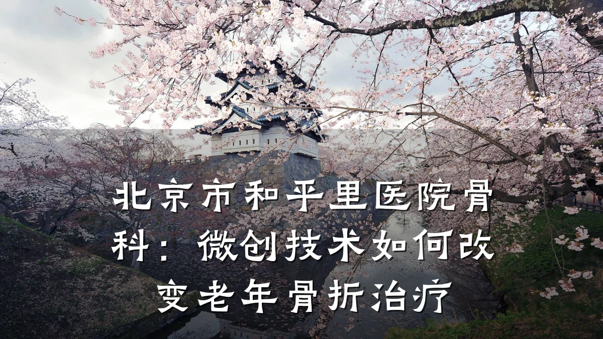 北京市和平里医院骨科:微创技术如何改变老年骨折治疗