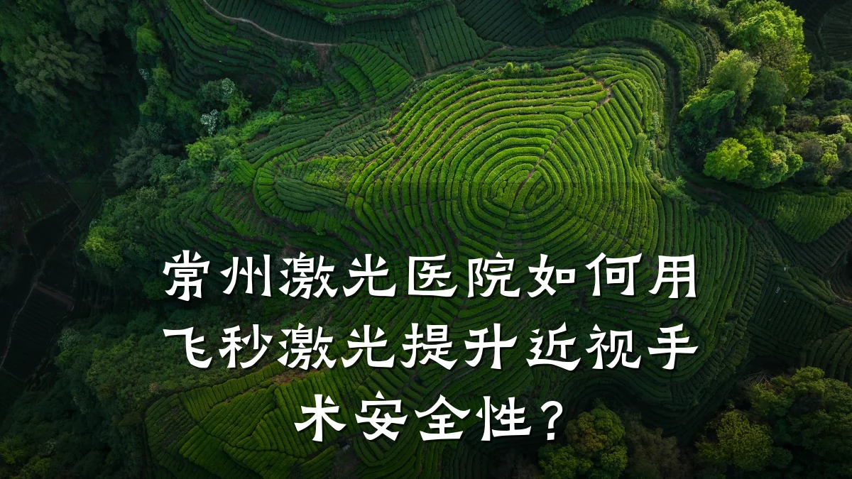 常州激光医院如何用飞秒激光提升近视手术安全性？