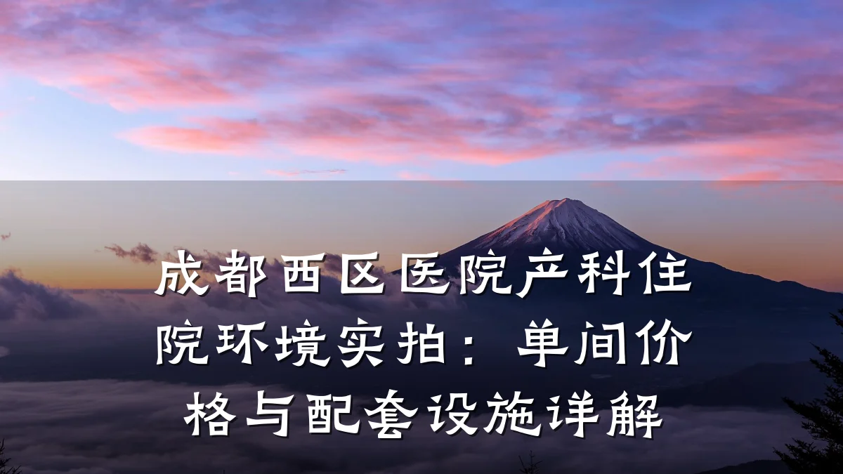 成都西区医院产科住院环境实拍：单间价格与配套设施详解