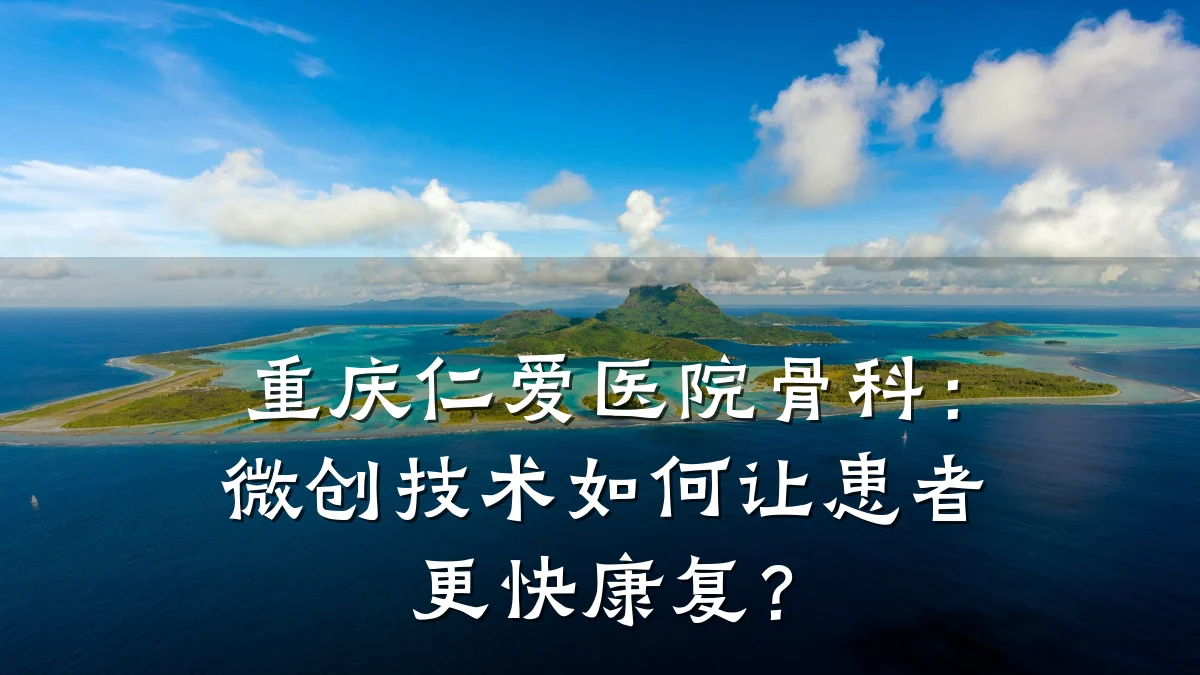 重庆仁爱医院骨科：微创技术如何让患者更快康复？