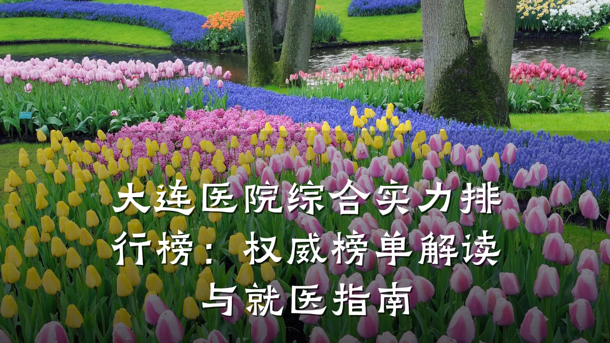 大连医院综合实力排行榜:权威榜单解读与就医指南