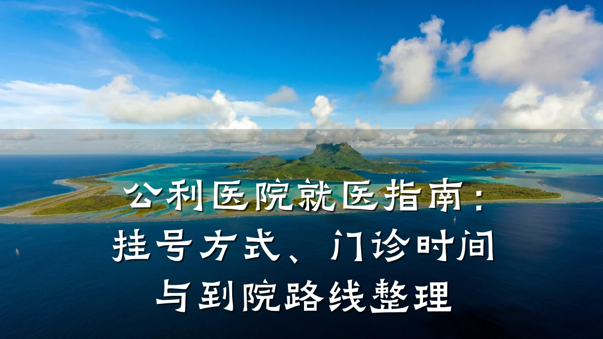 公利医院就医指南:挂号方式、门诊时间与到院路线整理