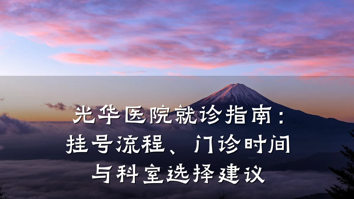 光华医院就诊指南:挂号流程、门诊时间与科室选择建议