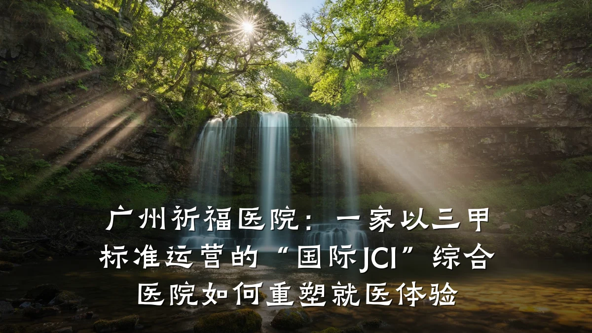 广州祈福医院：一家以三甲标准运营的“国际JCI”综合医院如何重塑就医体验