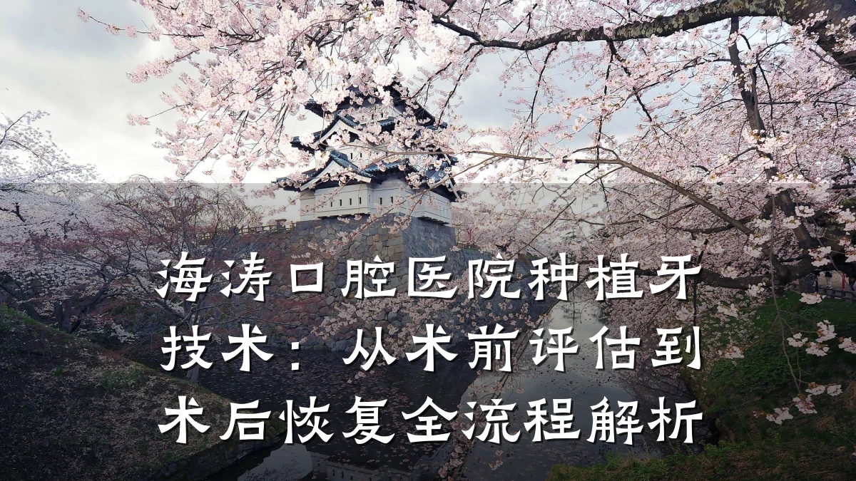 海涛口腔医院种植牙技术：从术前评估到术后恢复全流程解析