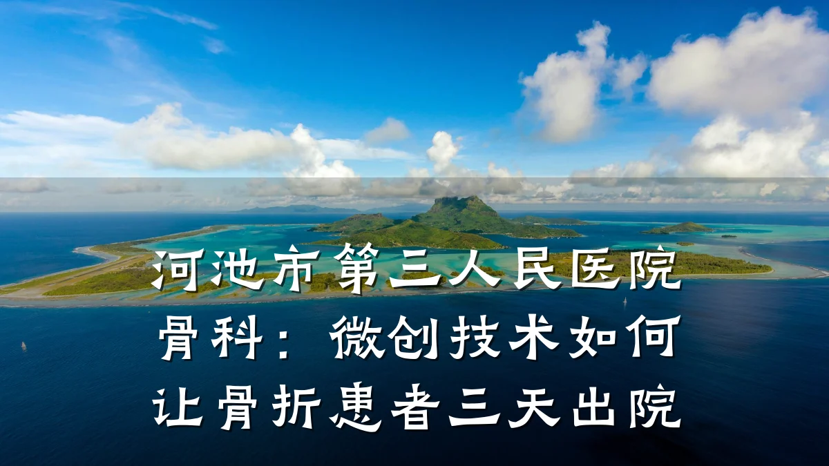 河池市第三人民医院骨科：微创技术如何让骨折患者三天出院