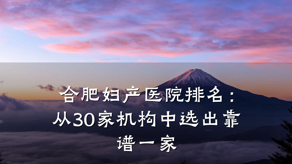 合肥妇产医院排名:从30家机构中选出靠谱一家