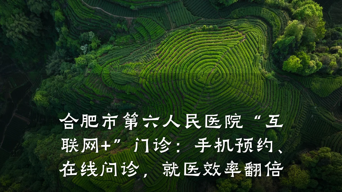 合肥市第六人民医院“互联网+”门诊：手机预约、在线问诊，就医效率翻倍