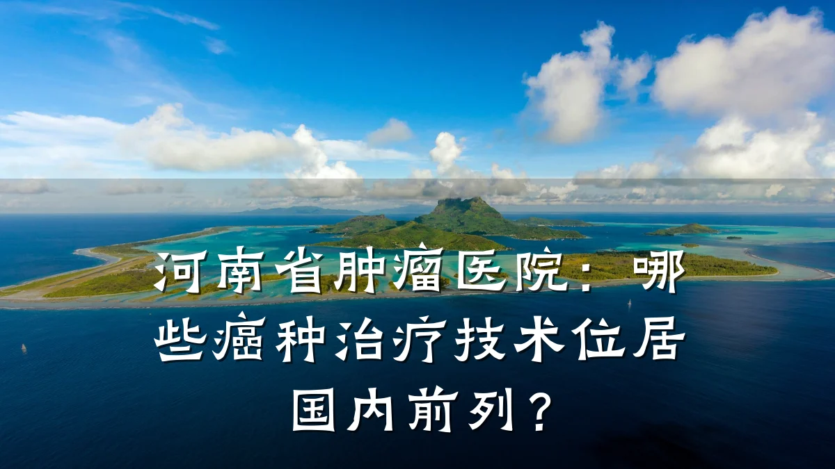 河南省肿瘤医院：哪些癌种治疗技术位居国内前列？