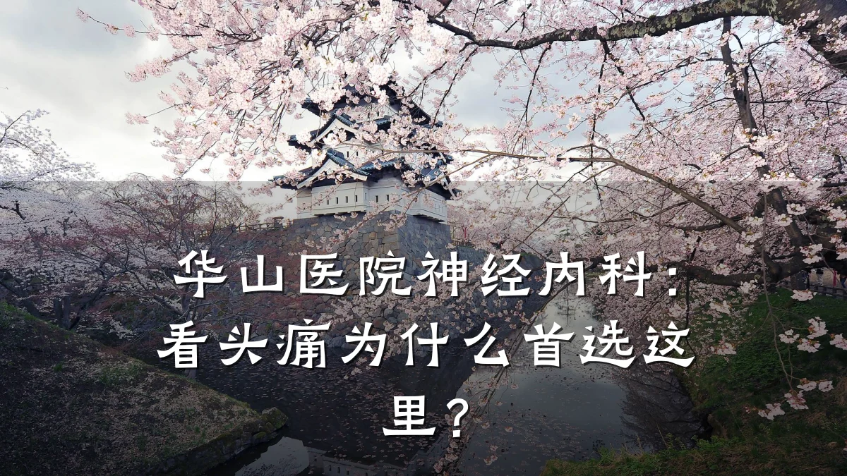 华山医院神经内科：看头痛为什么首选这里？