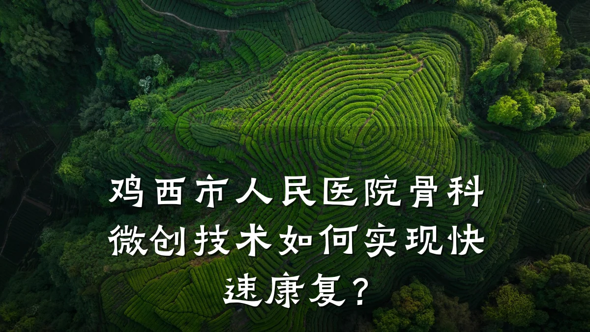 鸡西市人民医院骨科微创技术如何实现快速康复?