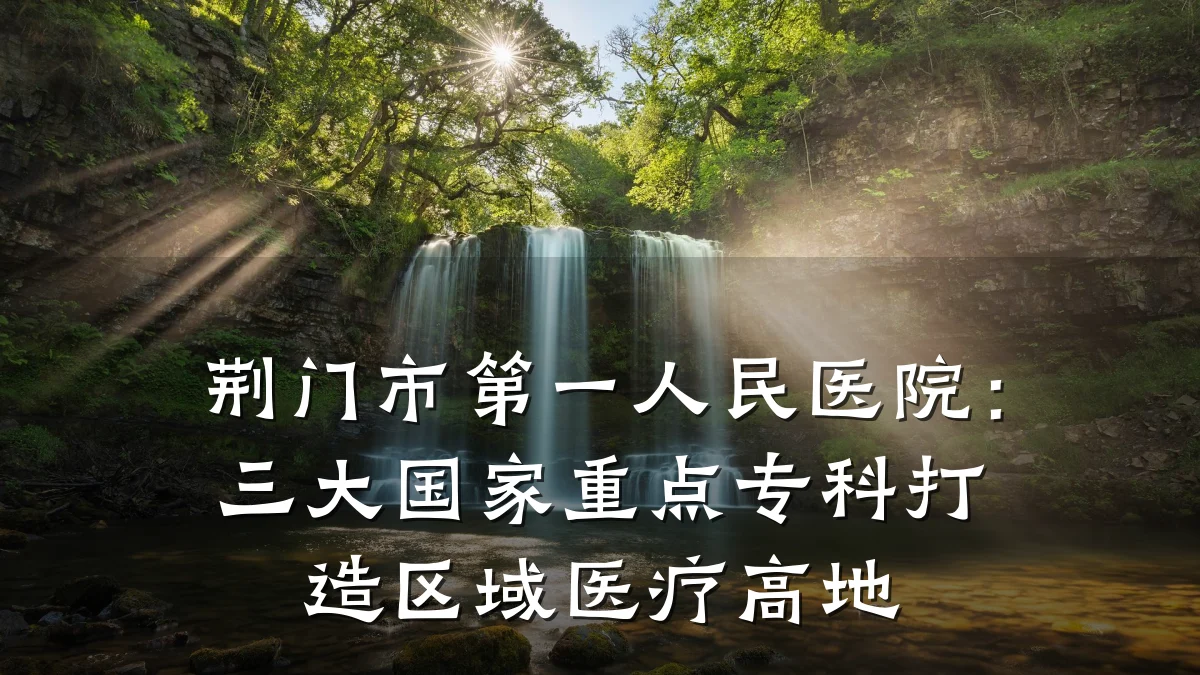 荆门市第一人民医院:三大国家重点专科打造区域医疗高地
