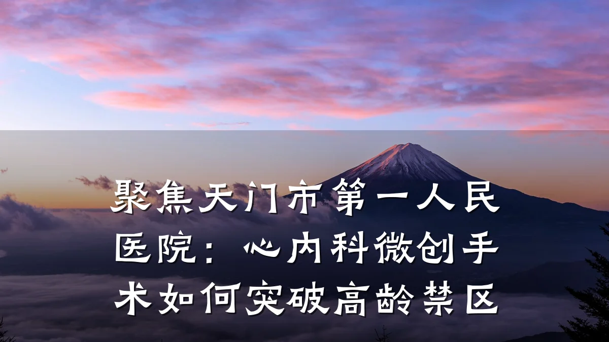 聚焦天门市第一人民医院：心内科微创手术如何突破高龄禁区