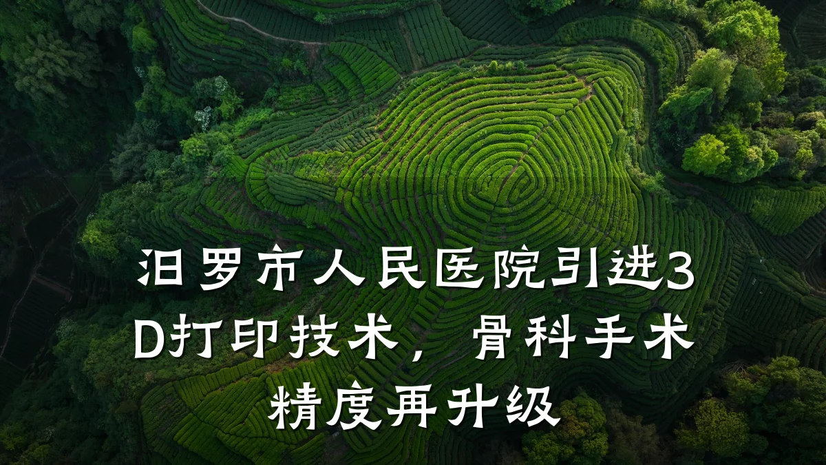 汨罗市人民医院引进3D打印技术,骨科手术精度再升级
