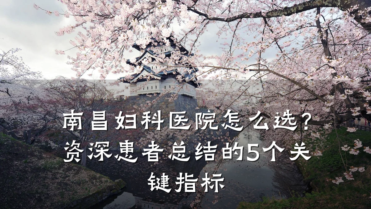 南昌妇科医院怎么选?资深患者总结的5个关键指标