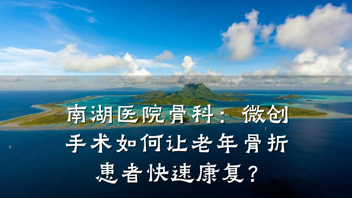 南湖医院骨科：微创手术如何让老年骨折患者快速康复？