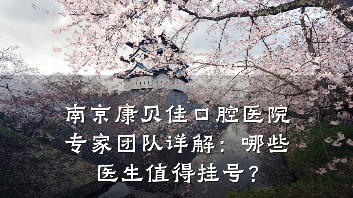南京康贝佳口腔医院专家团队详解：哪些医生值得挂号？