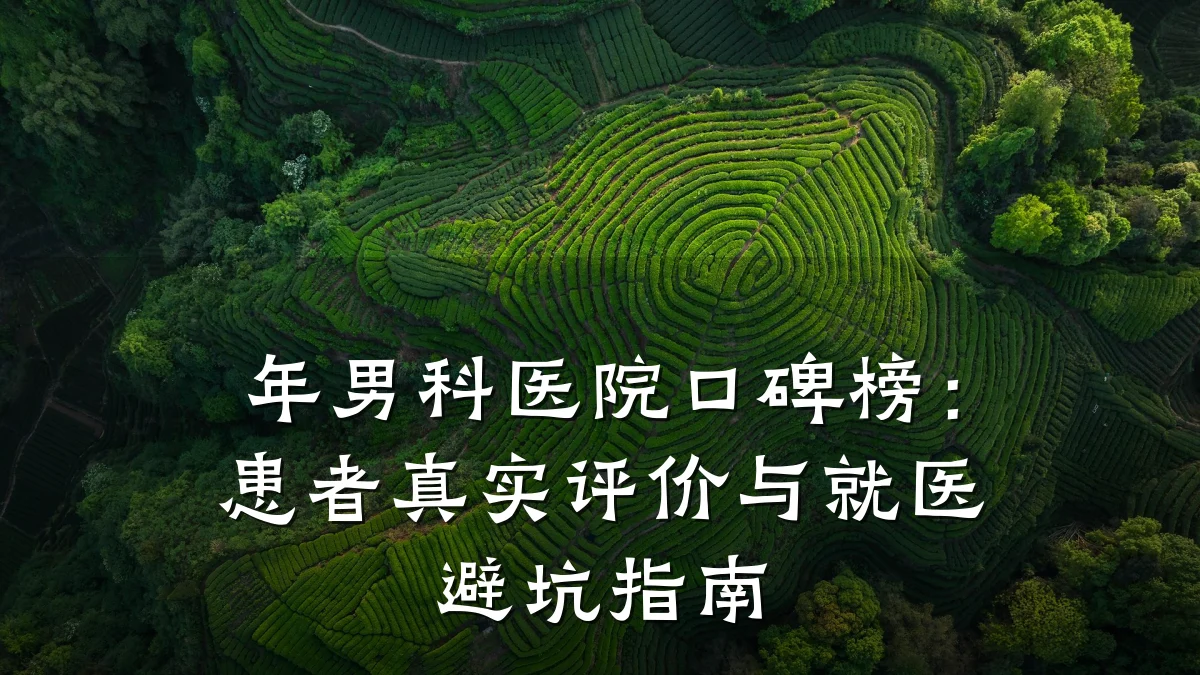 年男科医院口碑榜：患者真实评价与就医避坑指南
