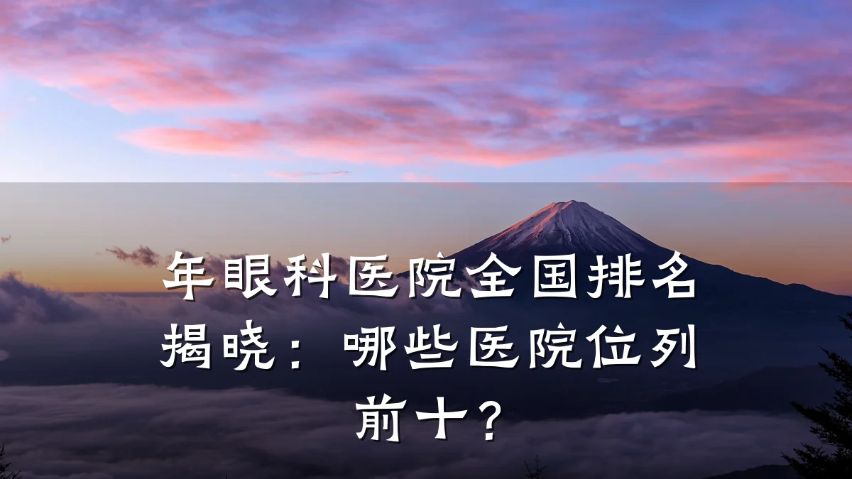 年眼科医院全国排名揭晓：哪些医院位列前十？