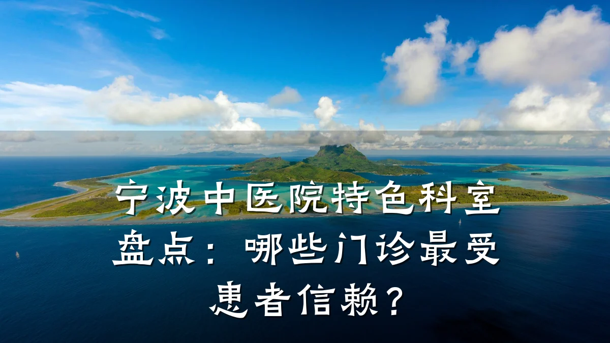 宁波中医院特色科室盘点：哪些门诊最受患者信赖？
