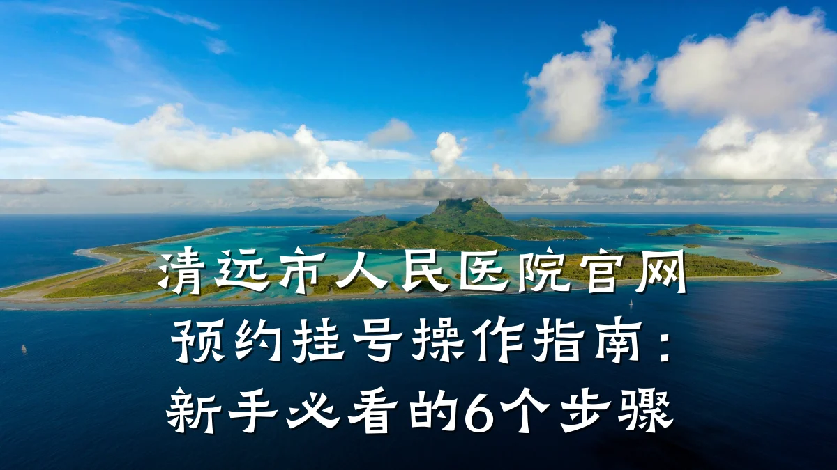 清远市人民医院官网预约挂号操作指南：新手必看的6个步骤