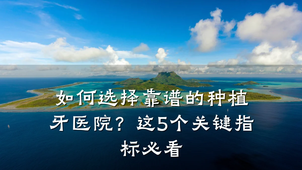 如何选择靠谱的种植牙医院？这5个关键指标必看