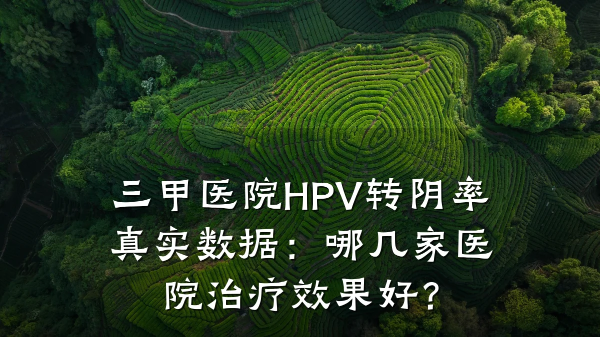三甲医院HPV转阴率真实数据：哪几家医院治疗效果好？