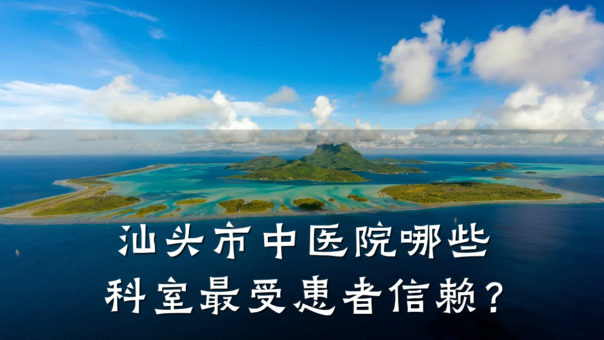 汕头市中医院哪些科室最受患者信赖?