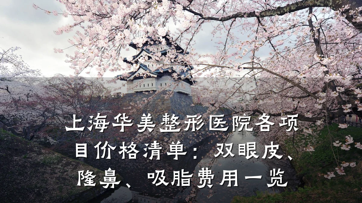上海华美整形医院各项目价格清单：双眼皮、隆鼻、吸脂费用一览