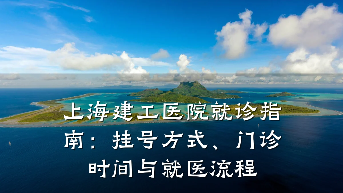 上海建工医院就诊指南：挂号方式、门诊时间与就医流程